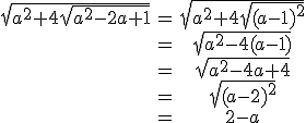\begin{tabular}\sqrt{a^{2}+4\sqrt{a^{2}-2a+1}}&=&\sqrt{a^{2}+4\sqrt{(a-1)^{2}}}\\&=&\sqrt{a^{2}-4(a-1)}\\&=&\sqrt{a^{2}-4a+4}\\&=&\sqrt{(a-2)^{2}}\\&=&2-a\end{tabular}